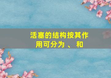 活塞的结构按其作用可分为 、 和